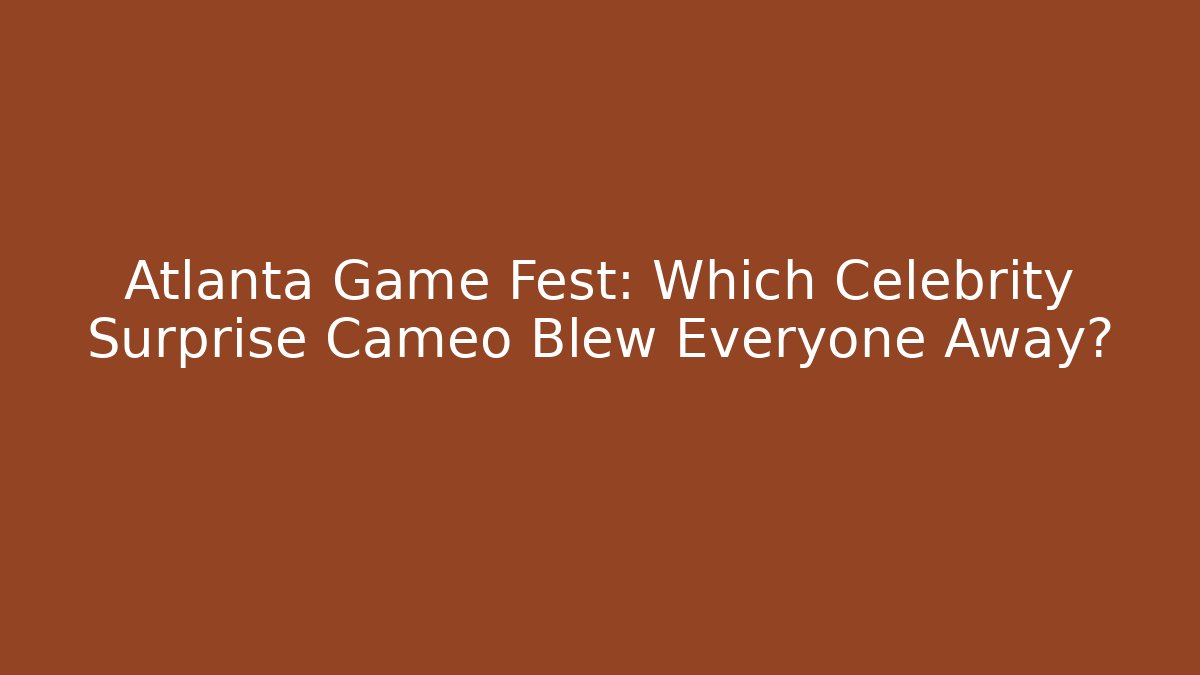 Atlanta Game Fest: Which Celebrity Surprise Cameo Blew Everyone Away?