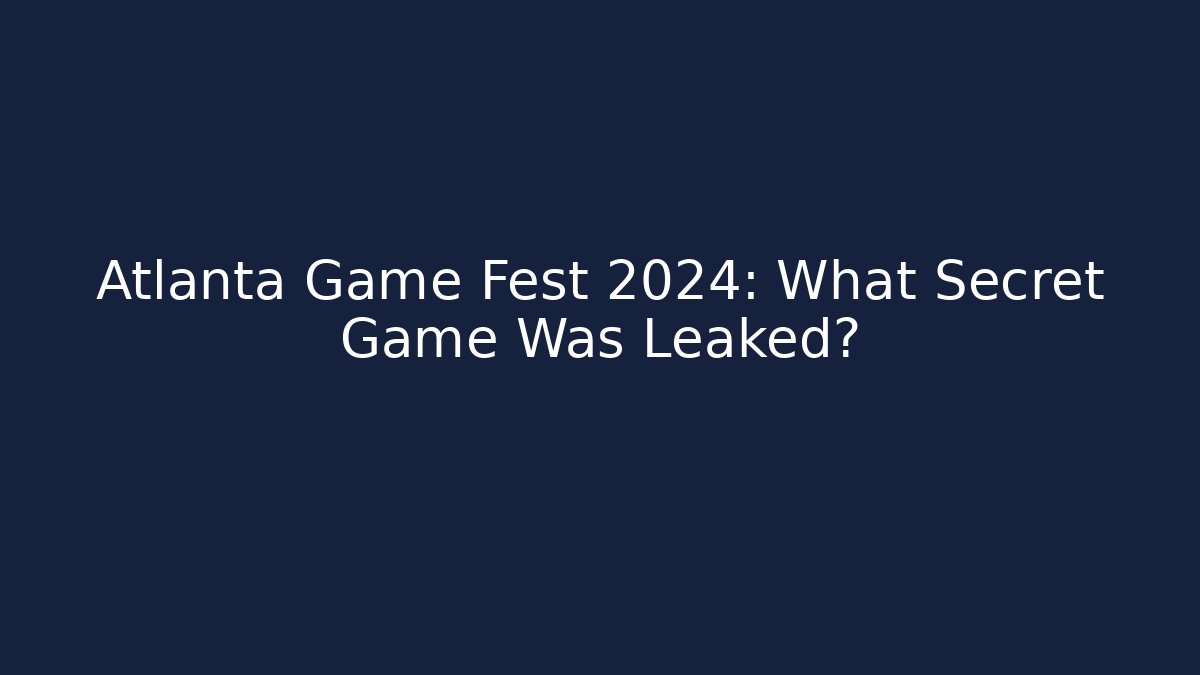 Atlanta Game Fest 2024: What Secret Game Was Leaked?