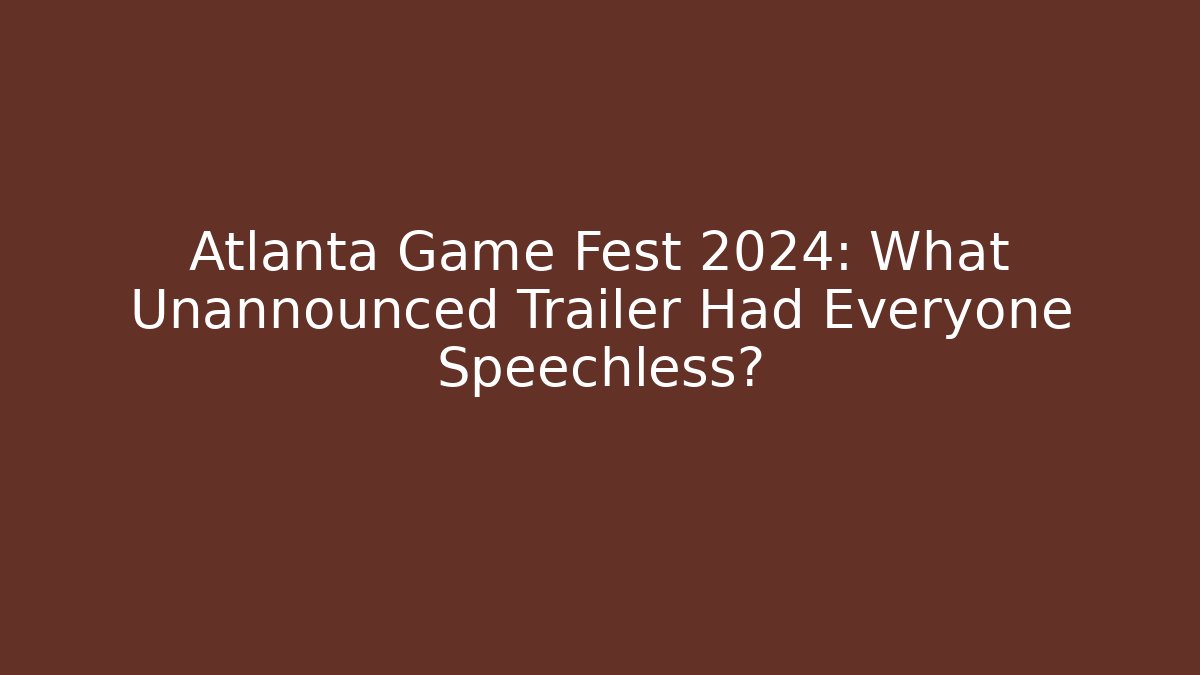 Atlanta Game Fest 2024: What Unannounced Trailer Had Everyone Speechless?
