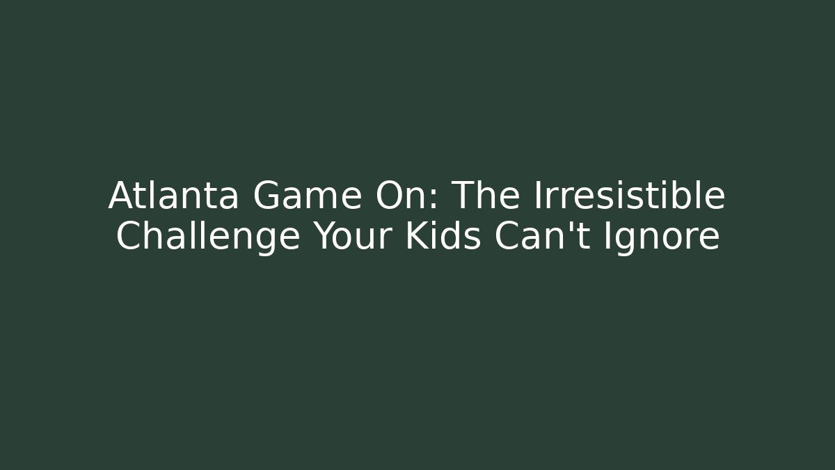 Atlanta Game On: The Irresistible Challenge Your Kids Can't Ignore