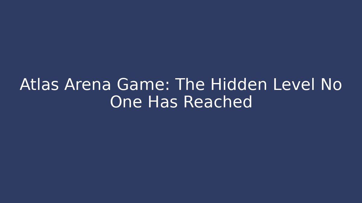 Atlas Arena Game: The Hidden Level No One Has Reached
