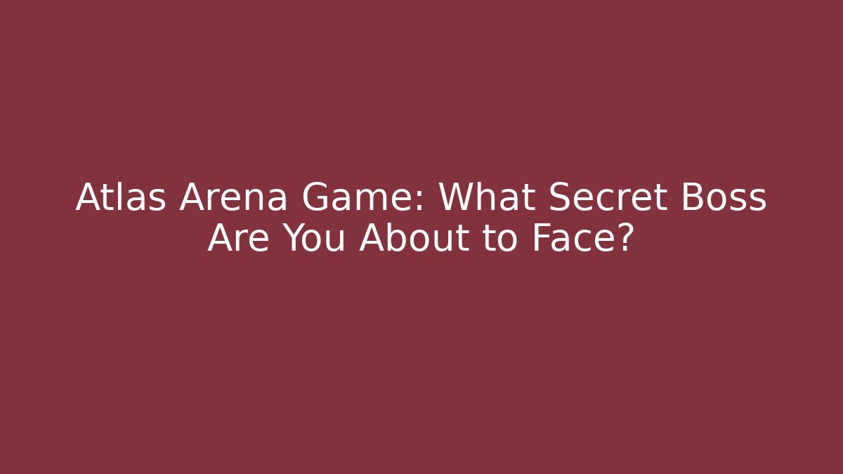 Atlas Arena Game: What Secret Boss Are You About to Face?