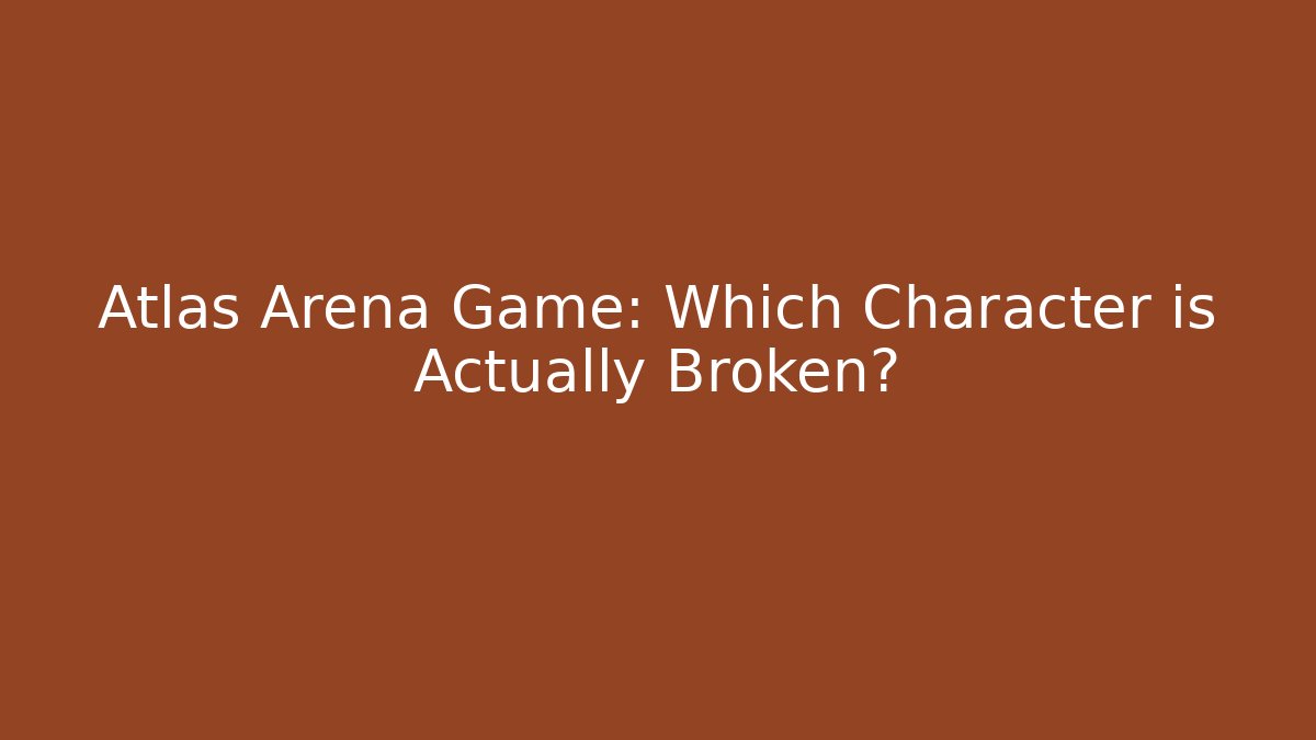 Atlas Arena Game: Which Character is Actually Broken?