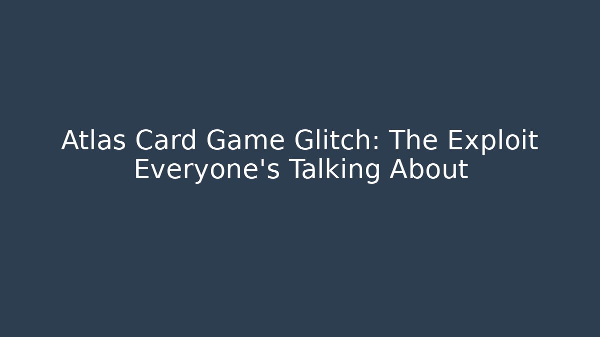 Atlas Card Game Glitch: The Exploit Everyone’s Talking About