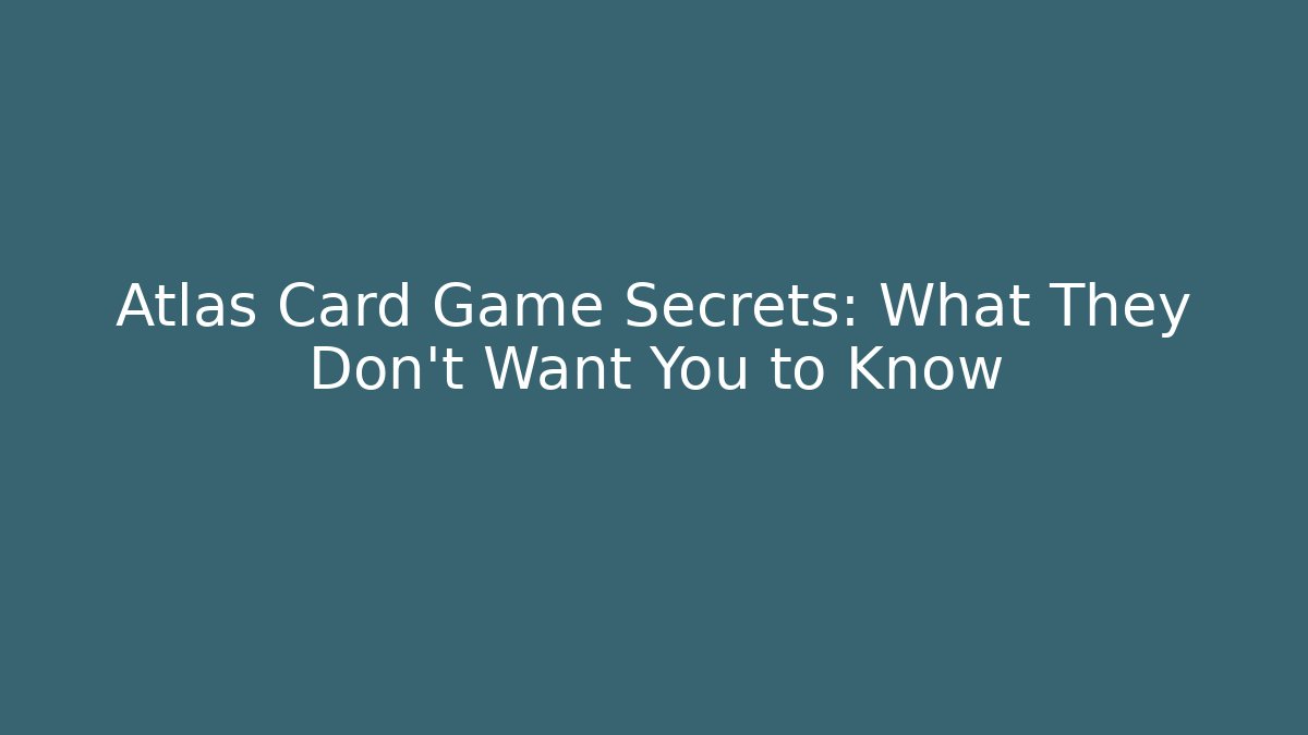 Atlas Card Game Secrets: What They Don’t Want You to Know