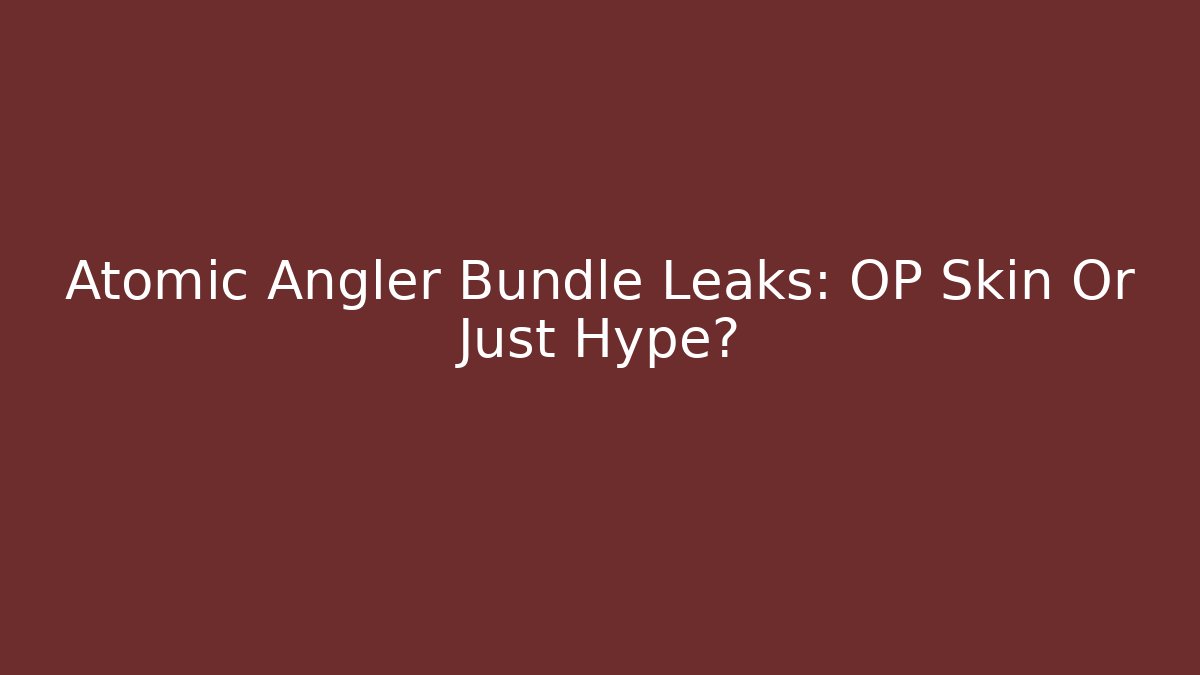 Atomic Angler Bundle Leaks: OP Skin Or Just Hype?