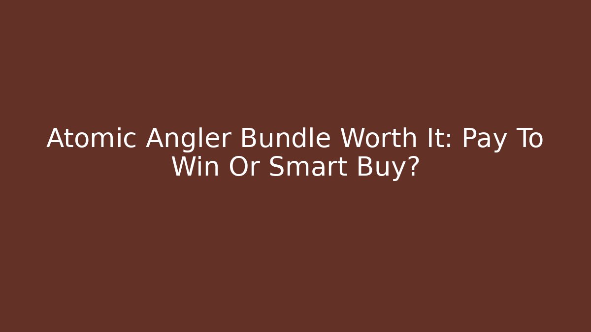 Atomic Angler Bundle Worth It: Pay To Win Or Smart Buy?