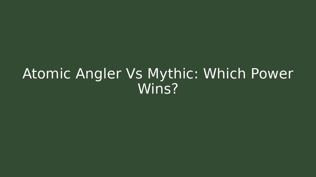Atomic Angler Vs Mythic: Which Power Wins?