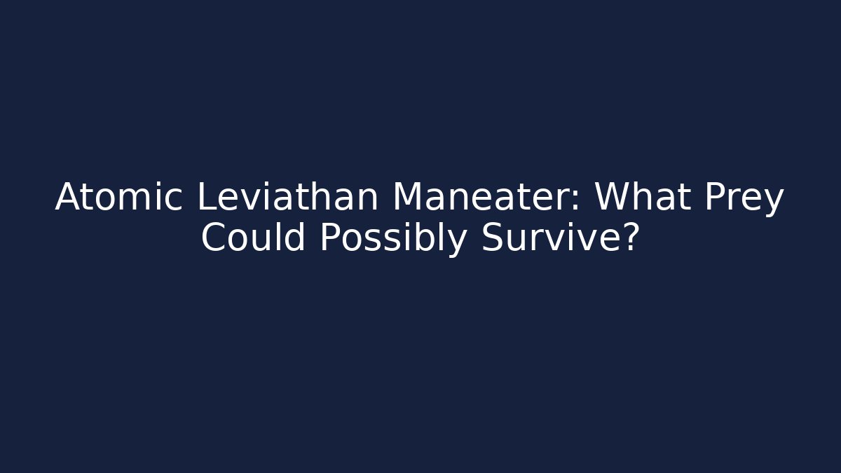 Atomic Leviathan Maneater: What Prey Could Possibly Survive? - Create More Assets