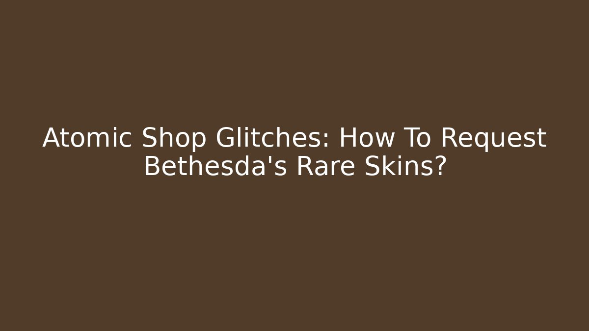 Atomic Shop Glitches: How To Request Bethesda's Rare Skins?