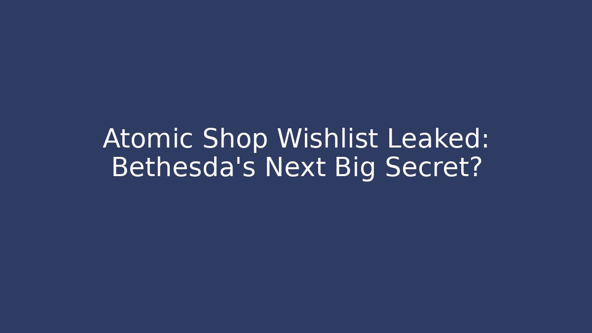 Atomic Shop Wishlist Leaked: Bethesda's Next Big Secret?