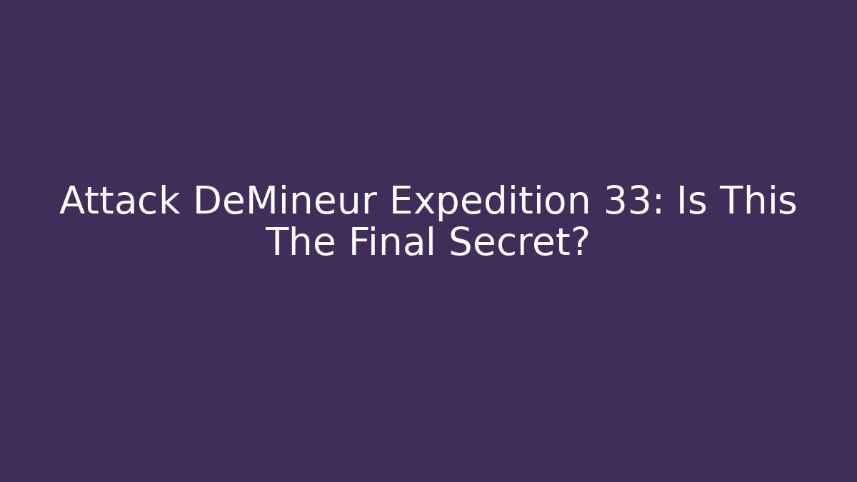 Attack DeMineur Expedition 33: Is This The Final Secret? - Create More Assets