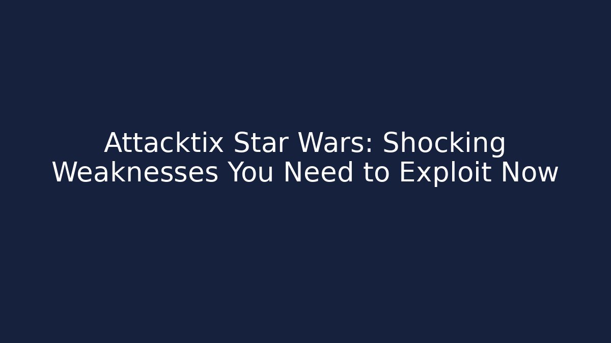 Attacktix Star Wars: Shocking Weaknesses You Need to Exploit Now