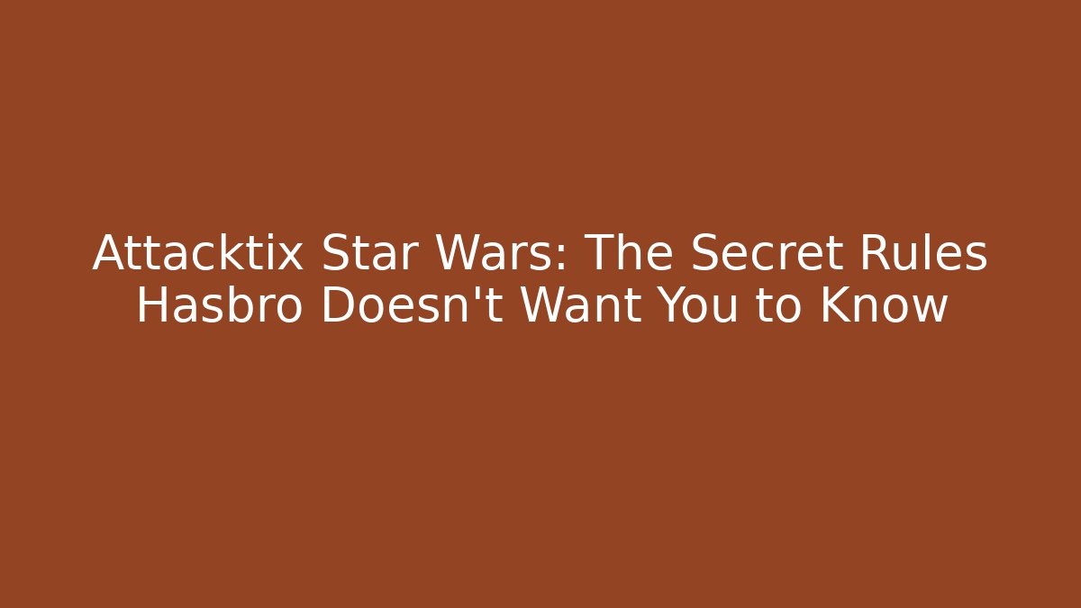 Attacktix Star Wars: The Secret Rules Hasbro Doesn't Want You to Know