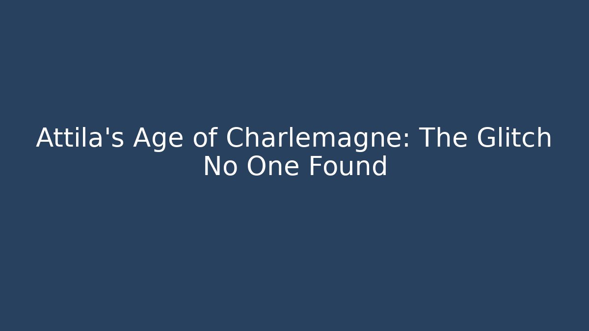 Attila's Age of Charlemagne: The Glitch No One Found