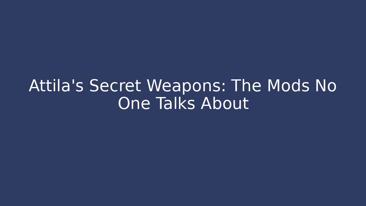 Attila’s Secret Weapons: The Mods No One Talks About