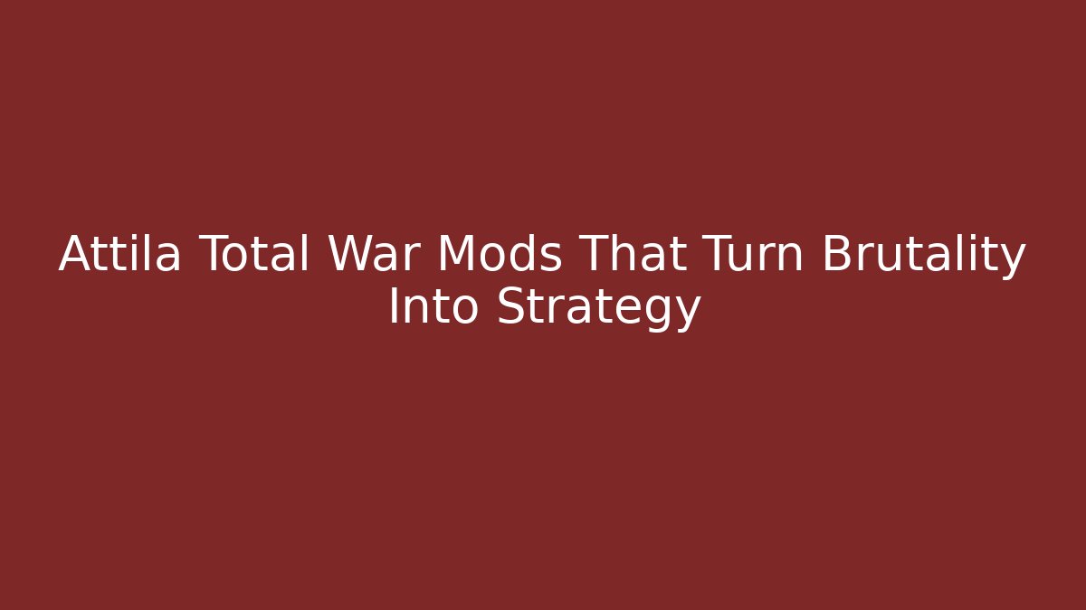 Attila Total War Mods That Turn Brutality Into Strategy