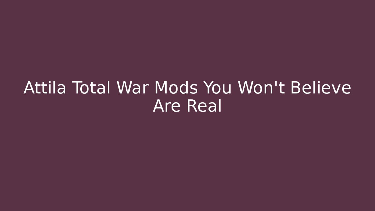 Attila Total War Mods You Won't Believe Are Real