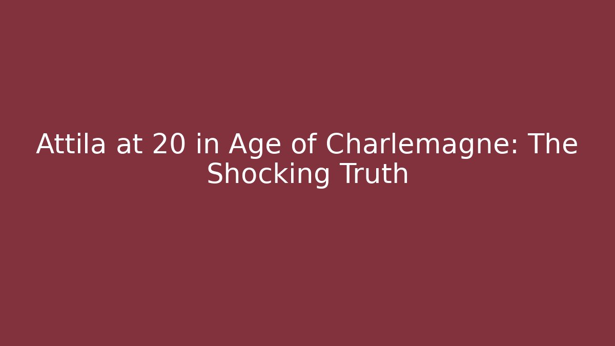 Attila at 20 in Age of Charlemagne: The Shocking Truth
