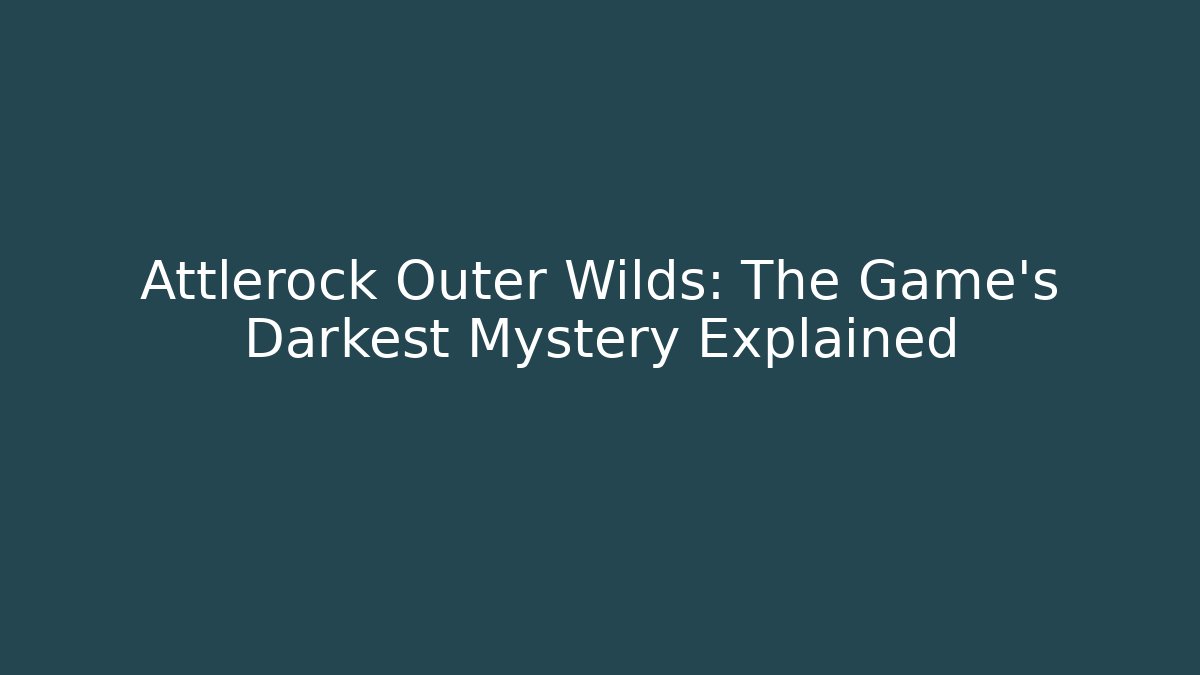 Attlerock Outer Wilds: The Game's Darkest Mystery Explained