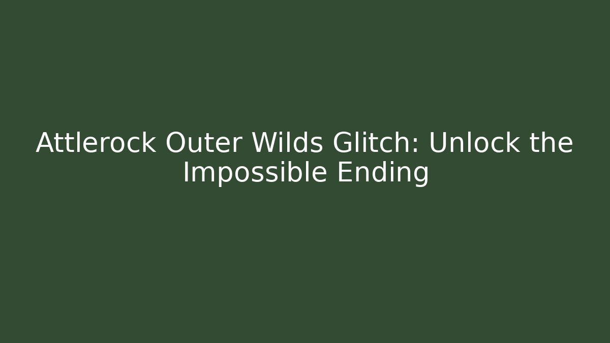 Attlerock Outer Wilds Glitch: Unlock the Impossible Ending - Create More Assets