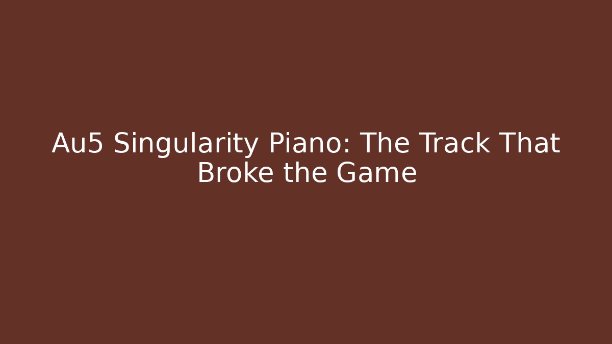 Au5 Singularity Piano: The Track That Broke the Game - Create More Assets