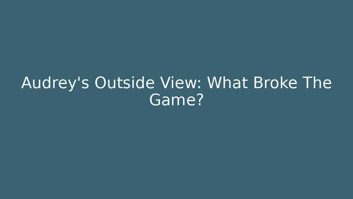 Audrey's Outside View: What Broke The Game? - Create More Assets