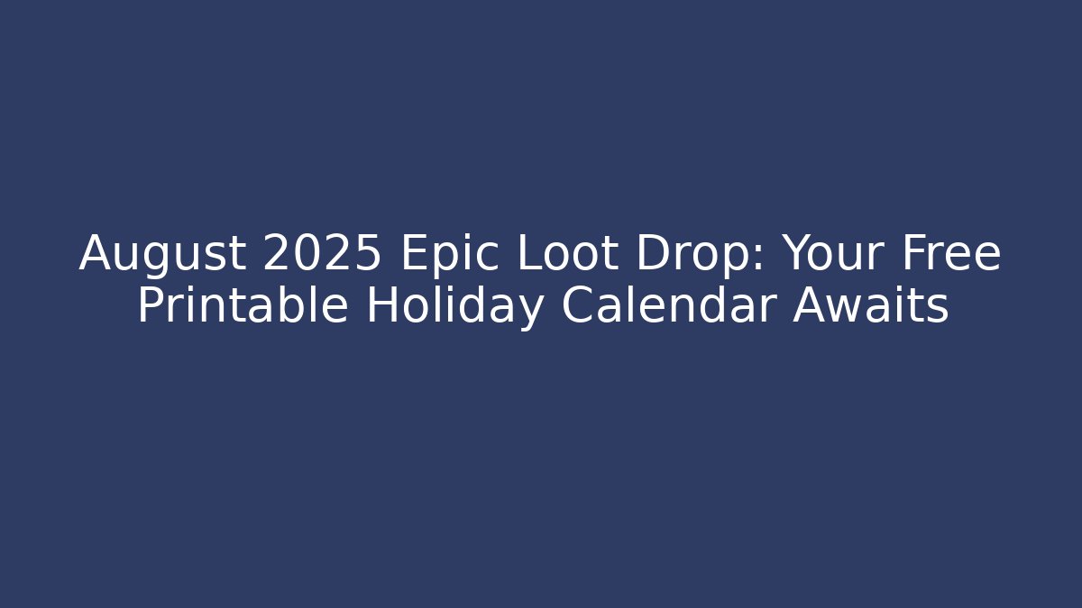 August 2025 Epic Loot Drop: Your Free Printable Holiday Calendar Awaits