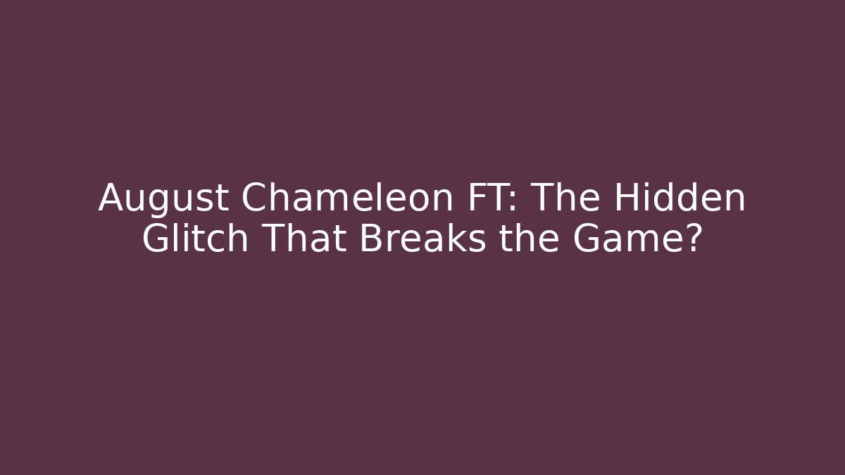 August Chameleon FT: The Hidden Glitch That Breaks the Game?