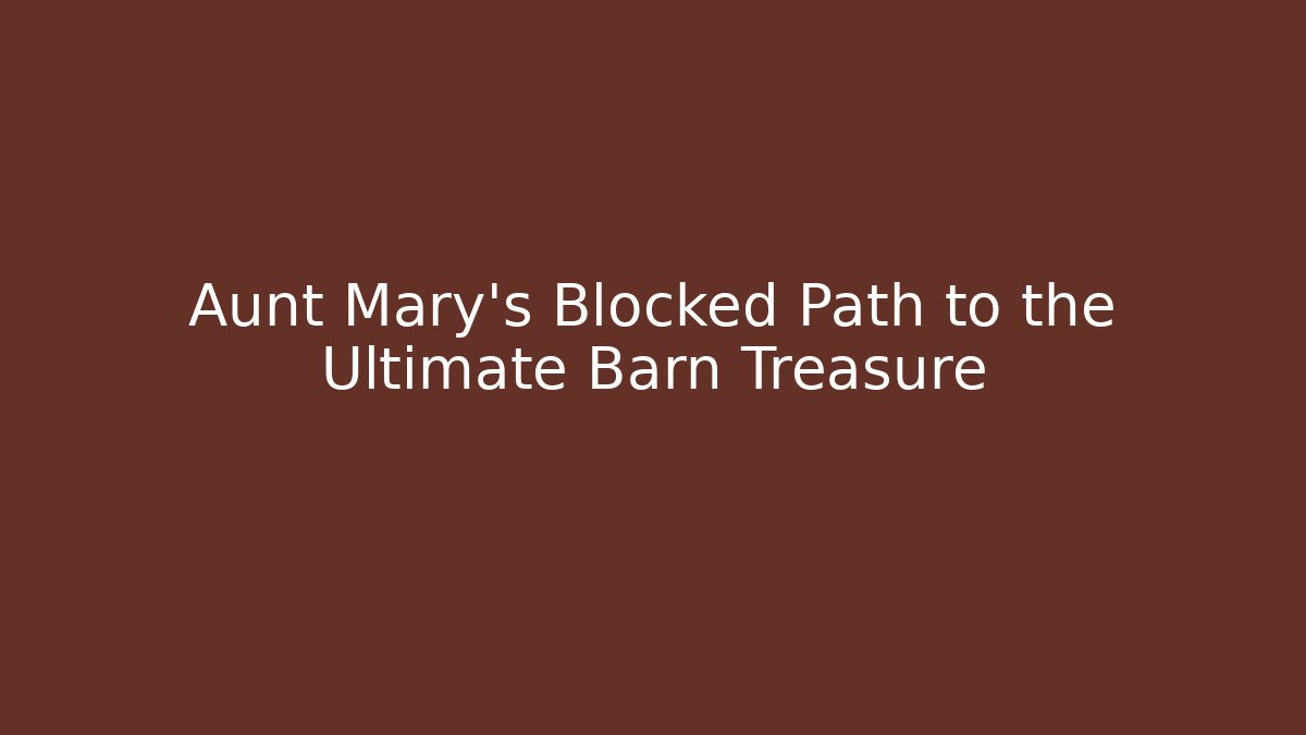 Aunt Mary's Blocked Path to the Ultimate Barn Treasure