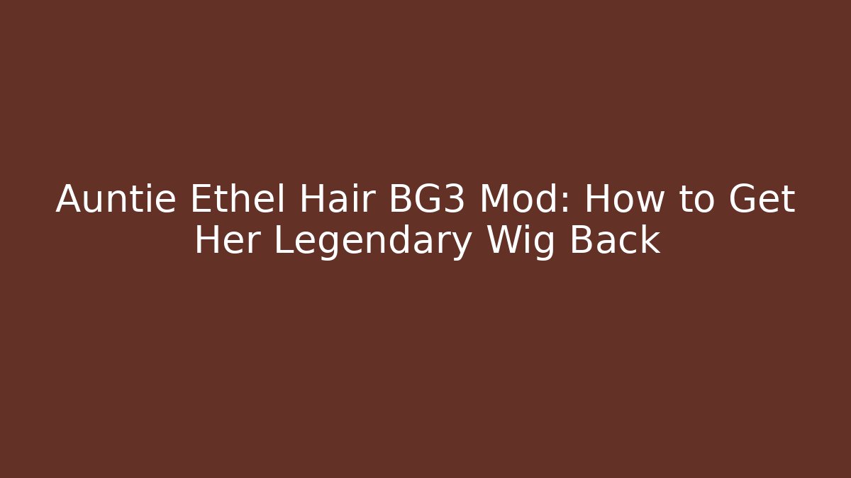 Auntie Ethel Hair BG3 Mod: How to Get Her Legendary Wig Back