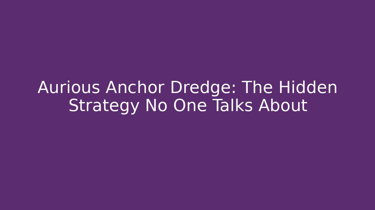 Aurious Anchor Dredge: The Hidden Strategy No One Talks About - Create More Assets