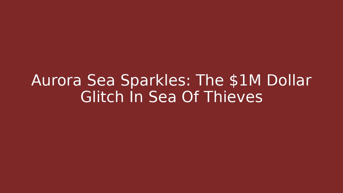 Aurora Sea Sparkles: The $1M Dollar Glitch In Sea Of Thieves