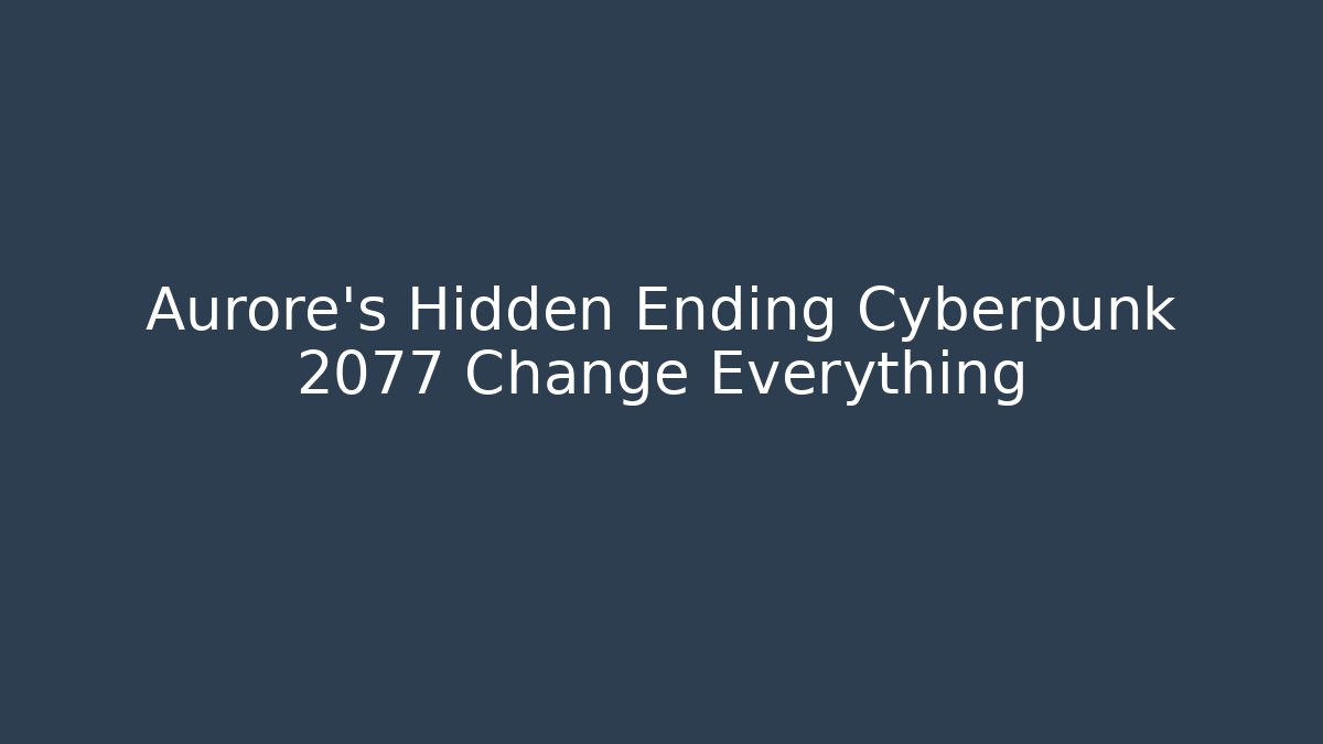 Aurore's Hidden Ending Cyberpunk 2077 Change Everything