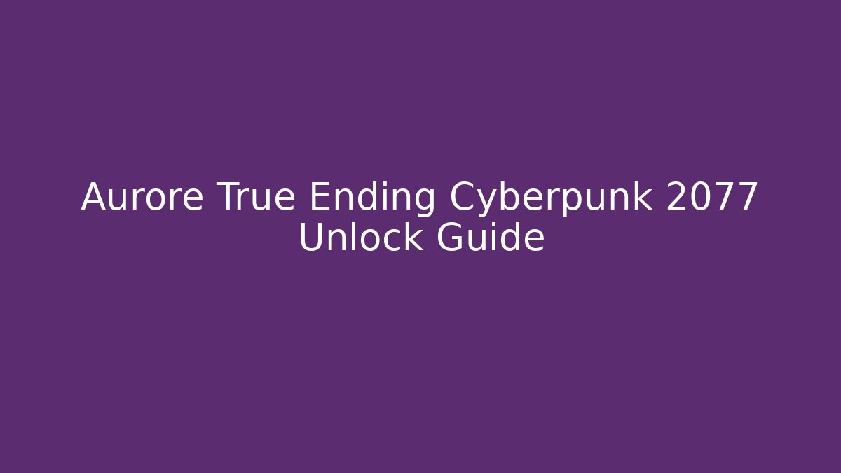 Aurore True Ending Cyberpunk 2077 Unlock Guide