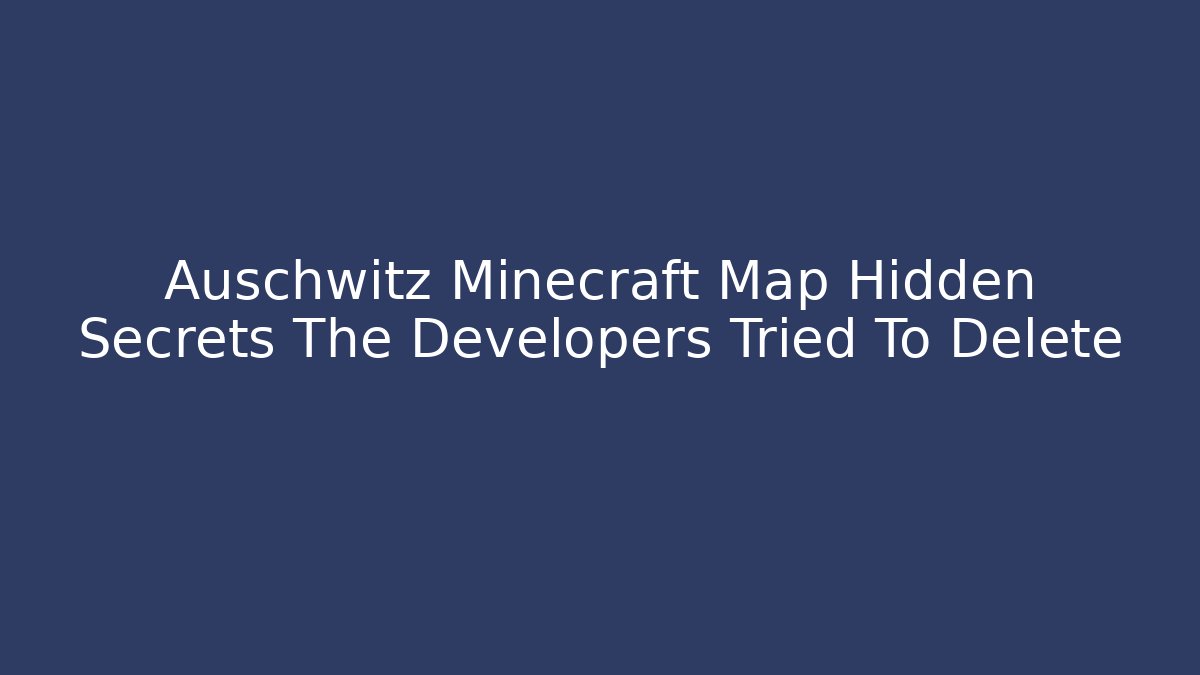 Auschwitz Minecraft Map Hidden Secrets The Developers Tried To Delete