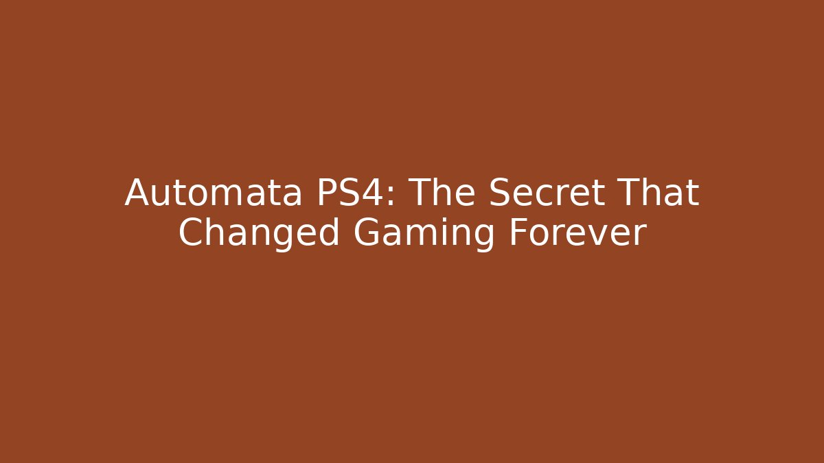 Automata PS4: The Secret That Changed Gaming Forever