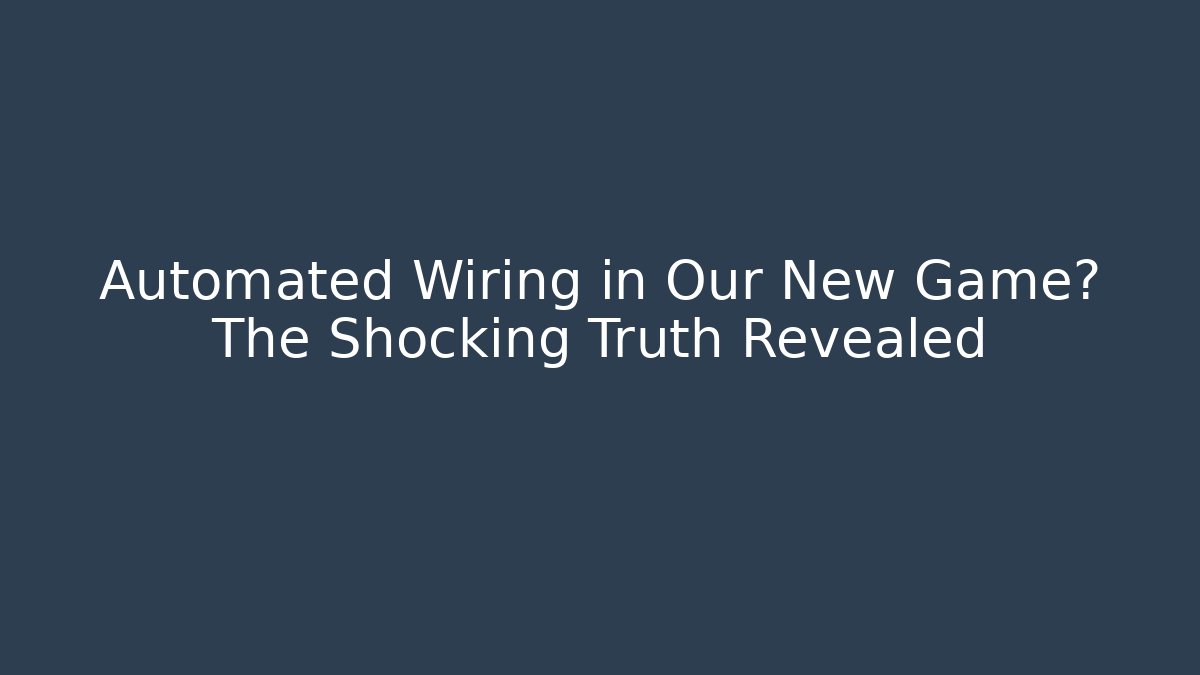 Automated Wiring in Our New Game? The Shocking Truth Revealed