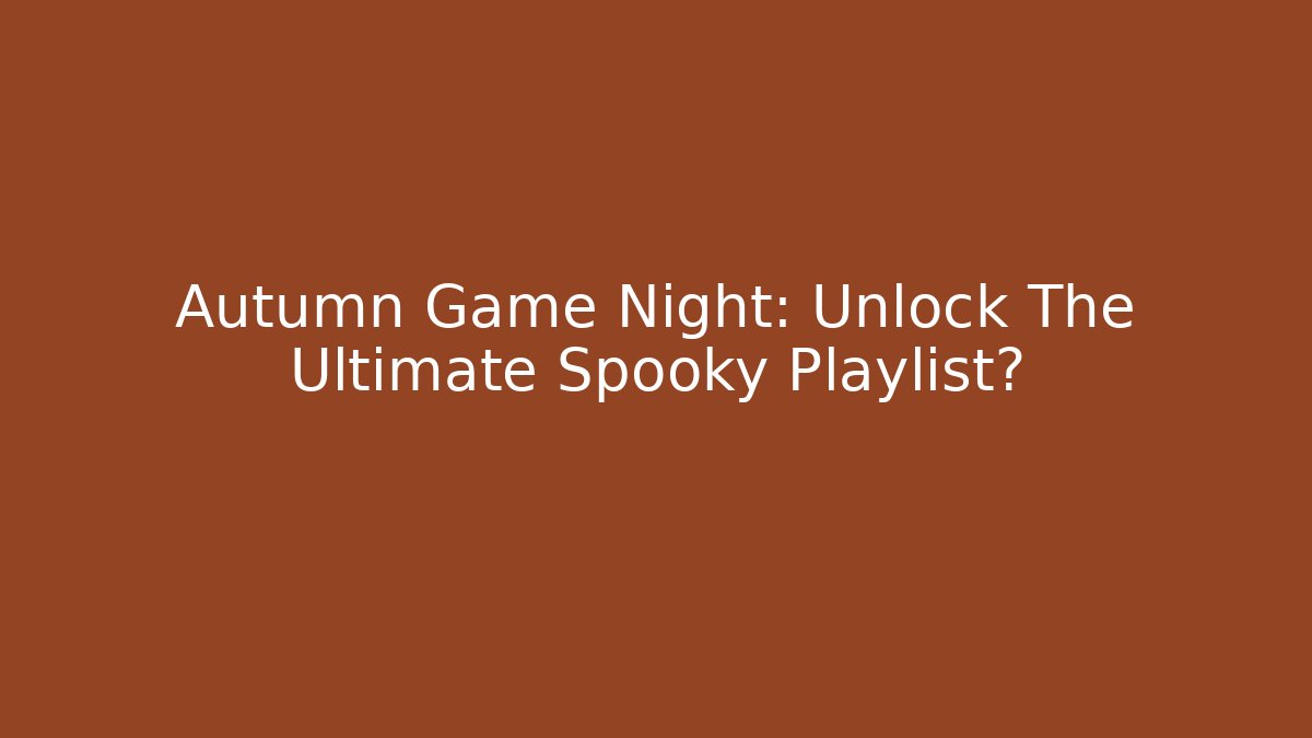 Autumn Game Night: Unlock The Ultimate Spooky Playlist?