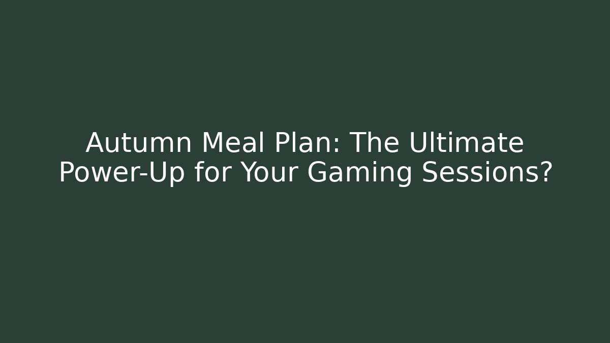 Autumn Meal Plan: The Ultimate Power-Up for Your Gaming Sessions?