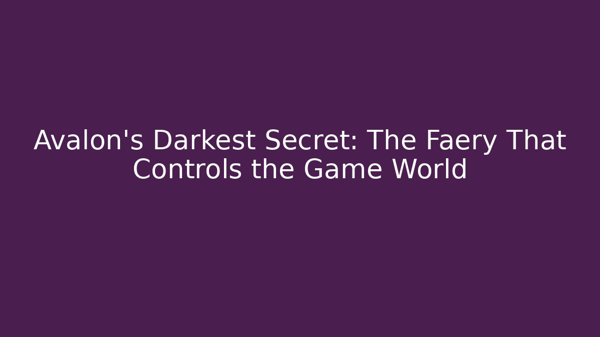 Avalon's Darkest Secret: The Faery That Controls the Game World