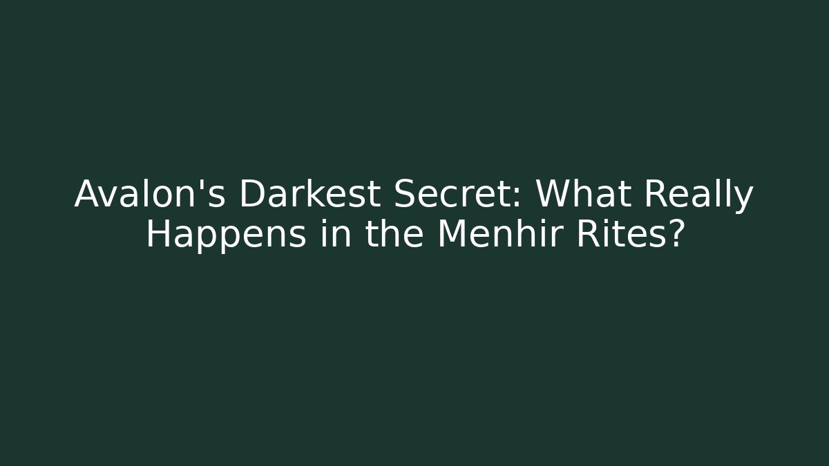 Avalon's Darkest Secret: What Really Happens in the Menhir Rites?