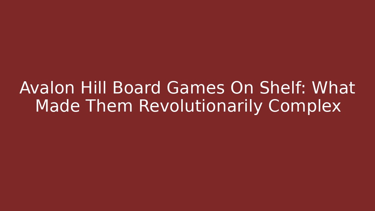 Avalon Hill Board Games On Shelf: What Made Them Revolutionarily Complex
