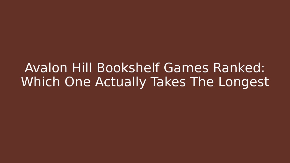 Avalon Hill Bookshelf Games Ranked: Which One Actually Takes The Longest