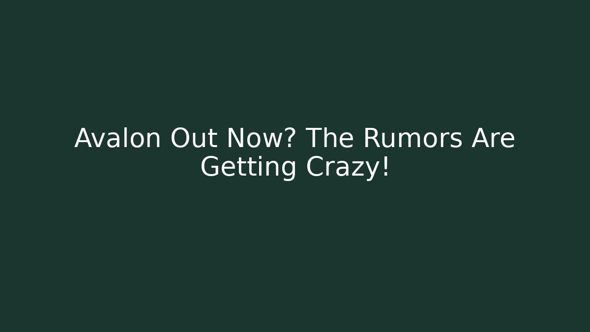Avalon Out Now? The Rumors Are Getting Crazy!