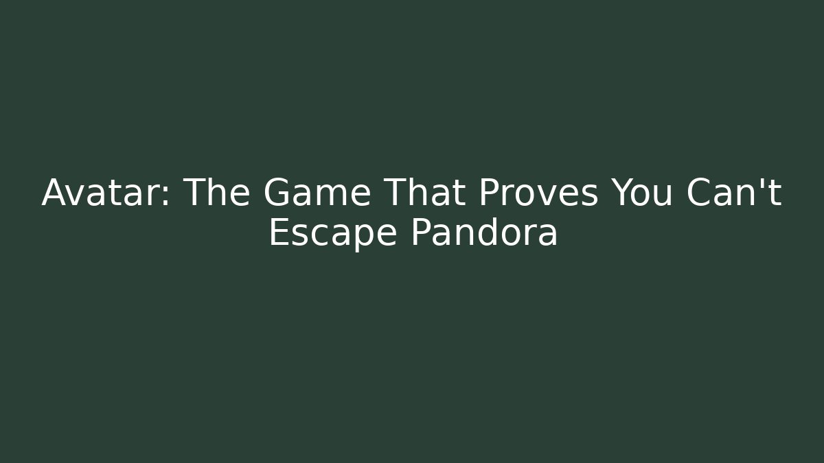 Avatar: The Game That Proves You Can't Escape Pandora