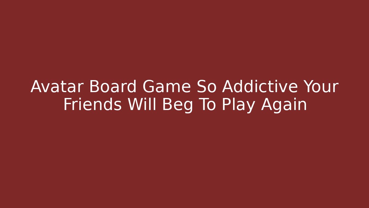 Avatar Board Game So Addictive Your Friends Will Beg To Play Again