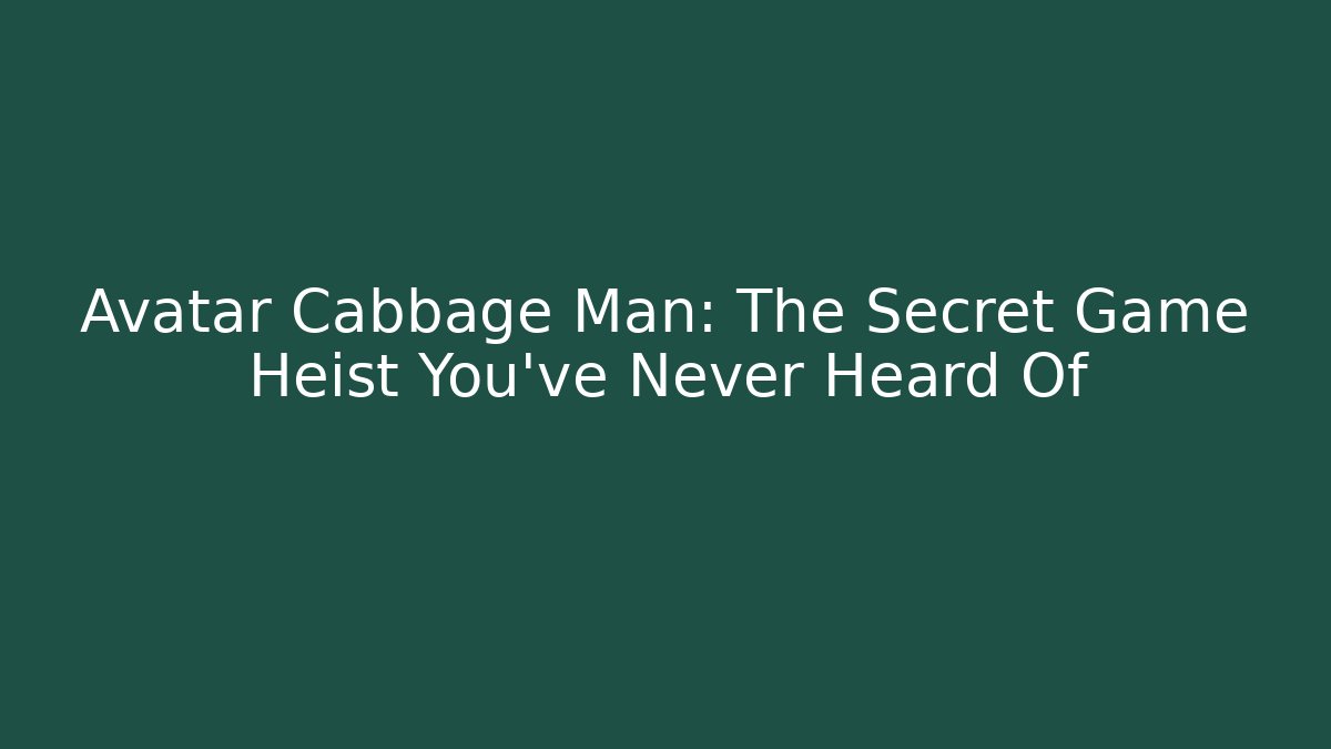 Avatar Cabbage Man: The Secret Game Heist You’ve Never Heard Of