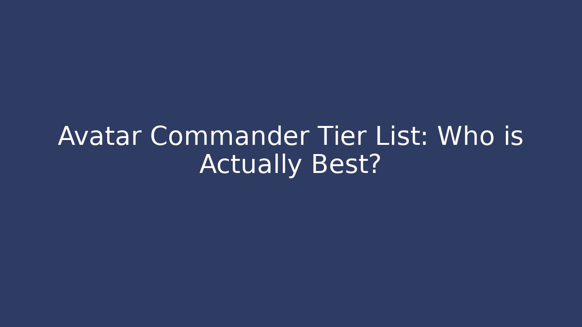 Avatar Commander Tier List: Who is Actually Best?