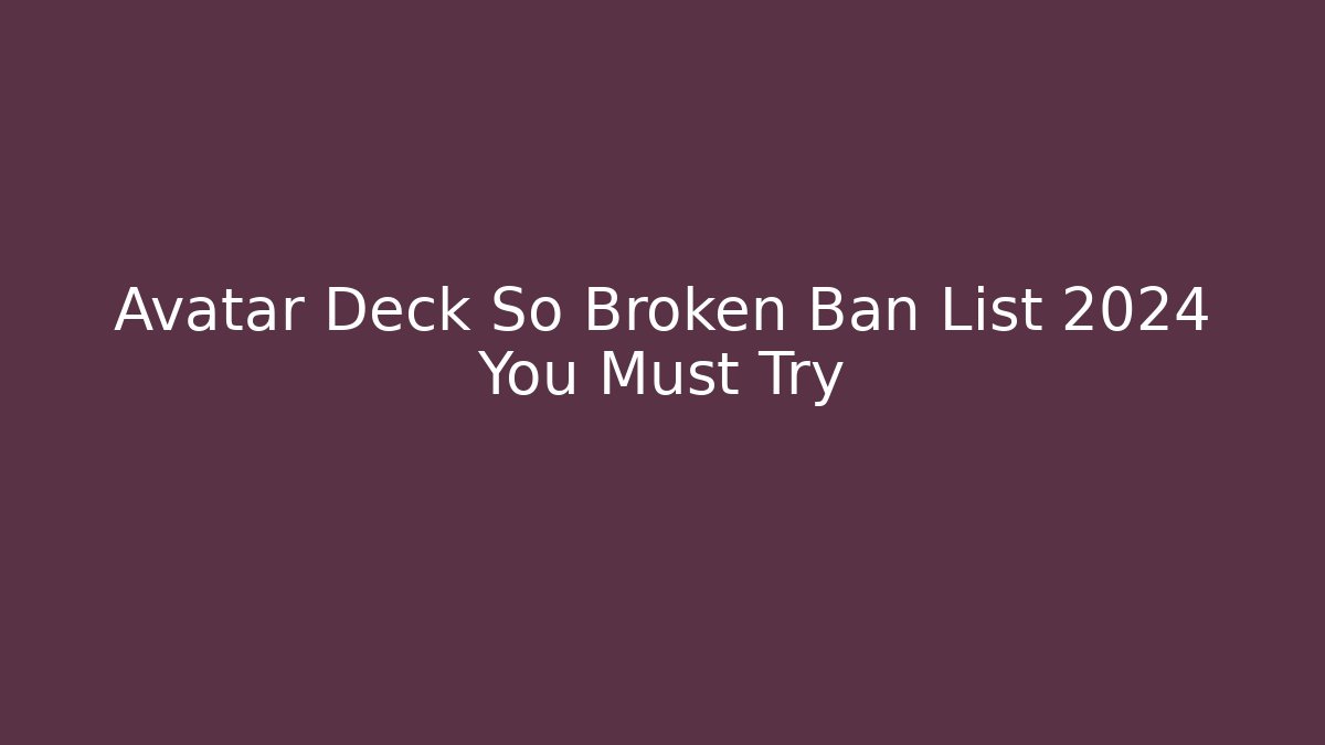 Avatar Deck So Broken Ban List 2024 You Must Try